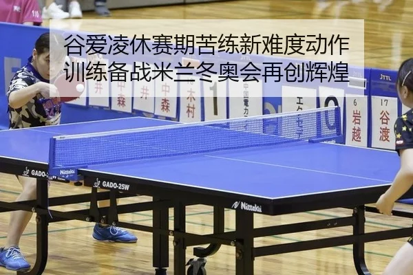 谷爱凌休赛期苦练新难度动作 训练备战米兰冬奥会再创辉煌