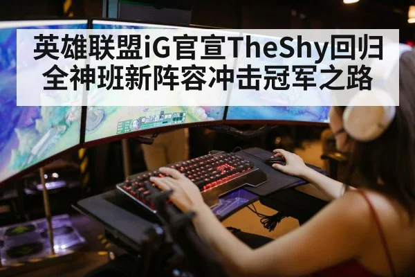 英雄联盟iG官宣TheShy回归 全神班新阵容冲击冠军之路