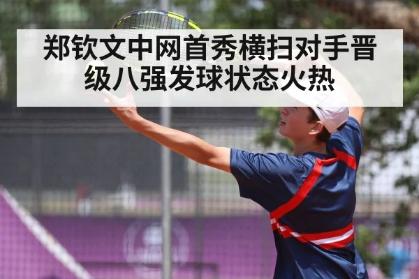 郑钦文中网首秀横扫对手晋级八强发球状态火热