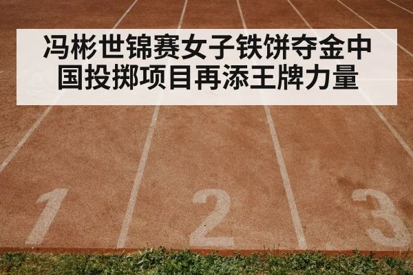 冯彬世锦赛女子铁饼夺金中国投掷项目再添王牌力量