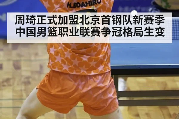 周琦正式加盟北京首钢队新赛季中国男篮职业联赛争冠格局生变